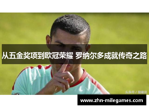 从五金奖项到欧冠荣耀 罗纳尔多成就传奇之路