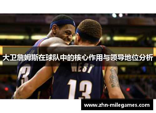 大卫詹姆斯在球队中的核心作用与领导地位分析
