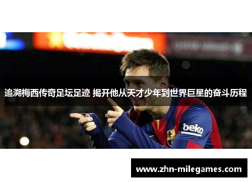 追溯梅西传奇足坛足迹 揭开他从天才少年到世界巨星的奋斗历程
