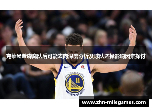 克莱汤普森离队后可能去向深度分析及球队选择影响因素探讨