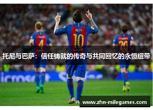托尼与巴萨：信任铸就的传奇与共同回忆的永恒纽带