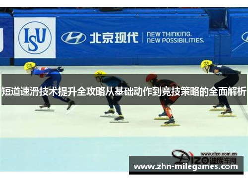 短道速滑技术提升全攻略从基础动作到竞技策略的全面解析