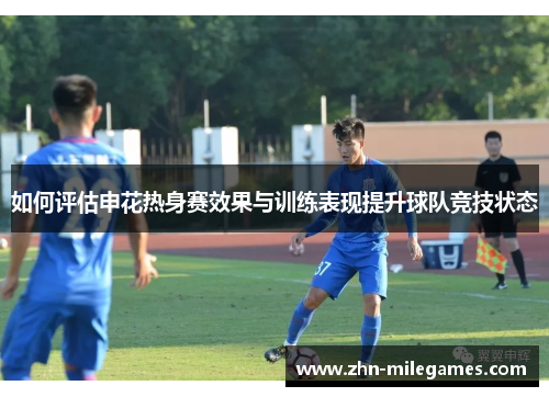 如何评估申花热身赛效果与训练表现提升球队竞技状态