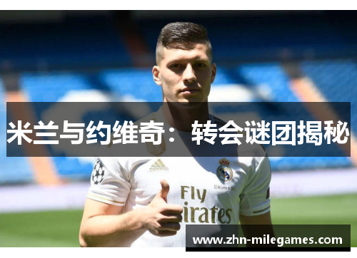 米兰与约维奇：转会谜团揭秘