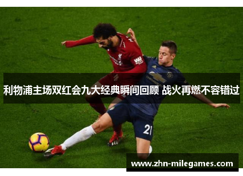 利物浦主场双红会九大经典瞬间回顾 战火再燃不容错过