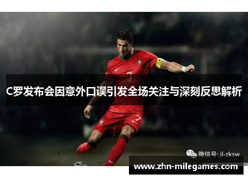 C罗发布会因意外口误引发全场关注与深刻反思解析