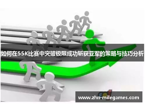 如何在55K比赛中突破极限成功斩获亚军的策略与技巧分析