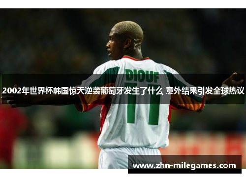 2002年世界杯韩国惊天逆袭葡萄牙发生了什么 意外结果引发全球热议