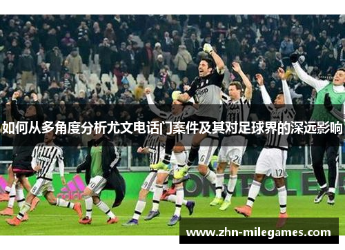 如何从多角度分析尤文电话门案件及其对足球界的深远影响