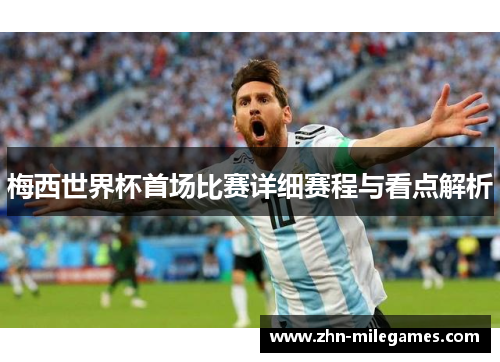 梅西世界杯首场比赛详细赛程与看点解析