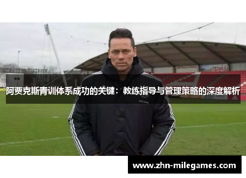 阿贾克斯青训体系成功的关键：教练指导与管理策略的深度解析