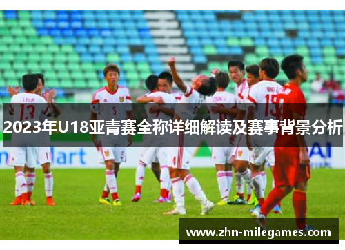 2023年U18亚青赛全称详细解读及赛事背景分析