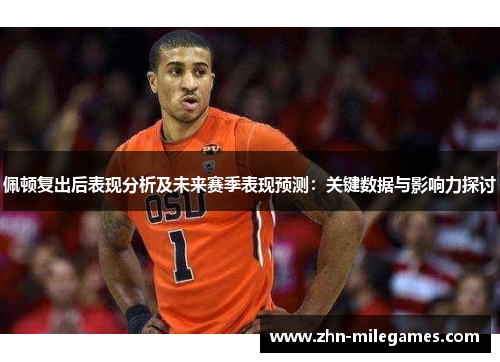 佩顿复出后表现分析及未来赛季表现预测：关键数据与影响力探讨