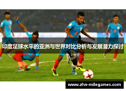 印度足球水平的亚洲与世界对比分析与发展潜力探讨