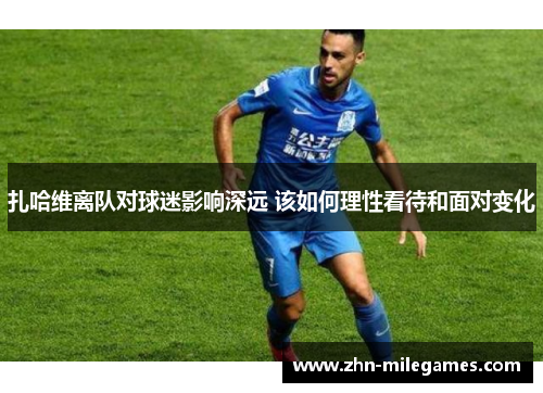 扎哈维离队对球迷影响深远 该如何理性看待和面对变化