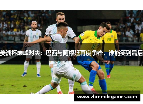 美洲杯巅峰对决：巴西与阿根廷再度争锋，谁能笑到最后