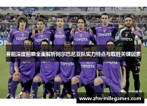 赛前深度前瞻全面解析阿尔巴尼亚队实力特点与取胜关键因素