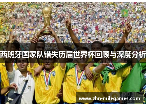 西班牙国家队错失历届世界杯回顾与深度分析