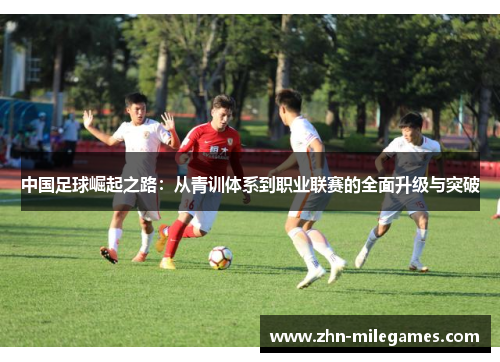 中国足球崛起之路：从青训体系到职业联赛的全面升级与突破