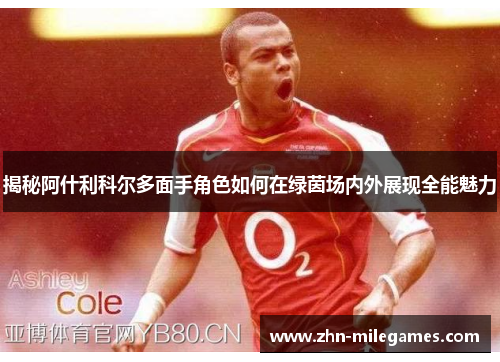 揭秘阿什利科尔多面手角色如何在绿茵场内外展现全能魅力 揭秘阿什利科尔多面手角色如何在绿茵场内外展现全能魅力