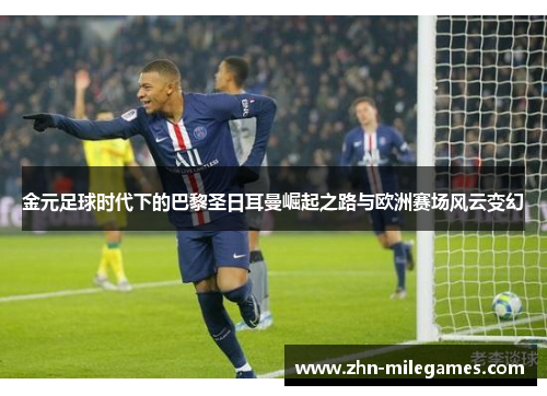 金元足球时代下的巴黎圣日耳曼崛起之路与欧洲赛场风云变幻