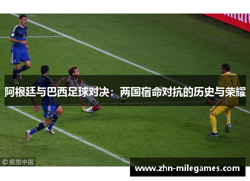 阿根廷与巴西足球对决：两国宿命对抗的历史与荣耀