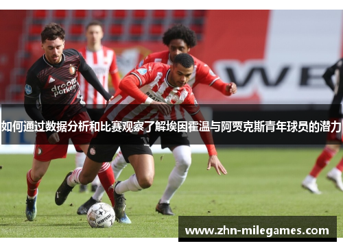 如何通过数据分析和比赛观察了解埃因霍温与阿贾克斯青年球员的潜力