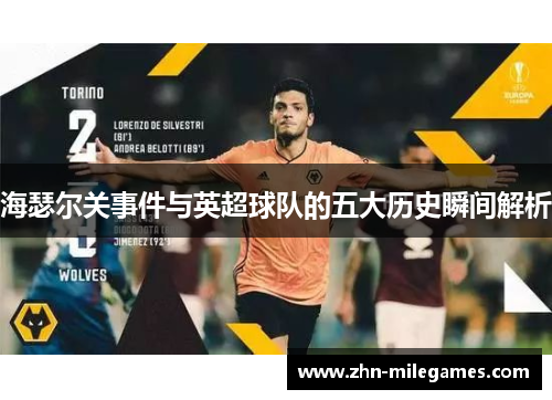 海瑟尔关事件与英超球队的五大历史瞬间解析 海瑟尔关事件与英超球队的五大历史瞬间解析