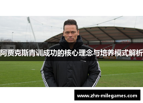 阿贾克斯青训成功的核心理念与培养模式解析 阿贾克斯青训成功的核心理念与培养模式解析