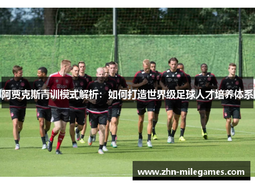 阿贾克斯青训模式解析：如何打造世界级足球人才培养体系