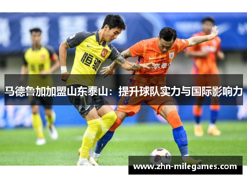 马德鲁加加盟山东泰山：提升球队实力与国际影响力
