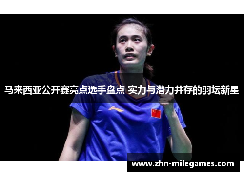 马来西亚公开赛亮点选手盘点 实力与潜力并存的羽坛新星