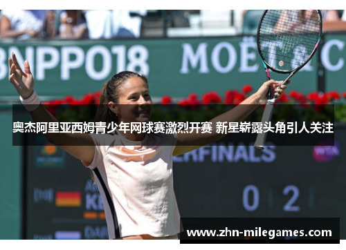奥杰阿里亚西姆青少年网球赛激烈开赛 新星崭露头角引人关注