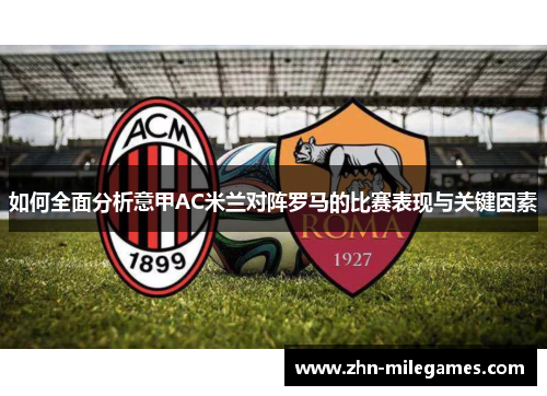 如何全面分析意甲AC米兰对阵罗马的比赛表现与关键因素